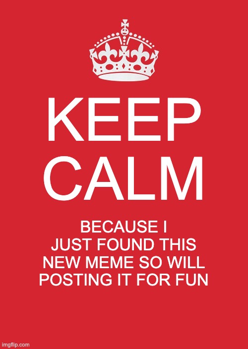 for fun | KEEP CALM; BECAUSE I JUST FOUND THIS NEW MEME SO WILL POSTING IT FOR FUN | image tagged in memes,keep calm and carry on red | made w/ Imgflip meme maker