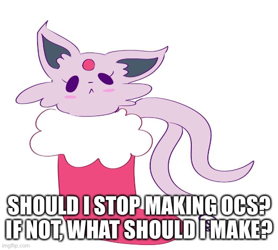 I’m out of ideas | SHOULD I STOP MAKING OCS? IF NOT, WHAT SHOULD I MAKE? | image tagged in espeon in a stocking | made w/ Imgflip meme maker