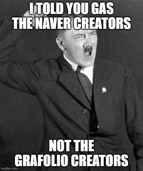 GAS NAVER CREATORS Part 3 |  I TOLD YOU GAS THE NAVER CREATORS; NOT THE GRAFOLIO CREATORS | image tagged in angry hitler | made w/ Imgflip meme maker