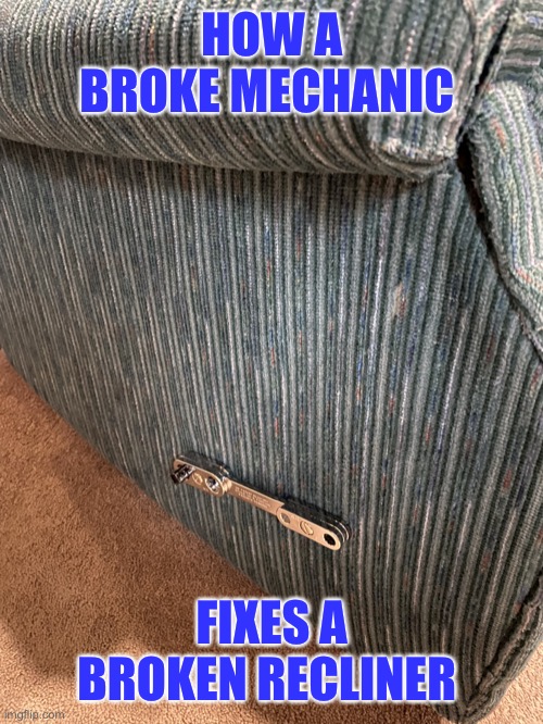 Mechanic’s Chair | HOW A BROKE MECHANIC; FIXES A BROKEN RECLINER | image tagged in mechanic s chair | made w/ Imgflip meme maker