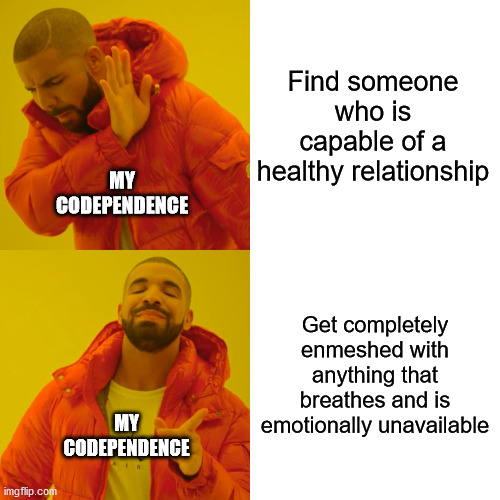 Drake Hotline Bling Meme | Find someone who is capable of a healthy relationship; MY CODEPENDENCE; Get completely enmeshed with anything that breathes and is emotionally unavailable; MY CODEPENDENCE | image tagged in memes,drake hotline bling | made w/ Imgflip meme maker