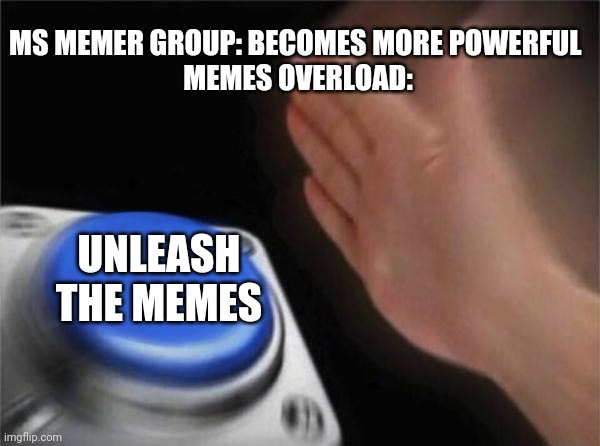 Blank Nut Button Meme | MS MEMER GROUP: BECOMES MORE POWERFUL 
MEMES OVERLOAD:; UNLEASH THE MEMES | image tagged in memes,blank nut button | made w/ Imgflip meme maker