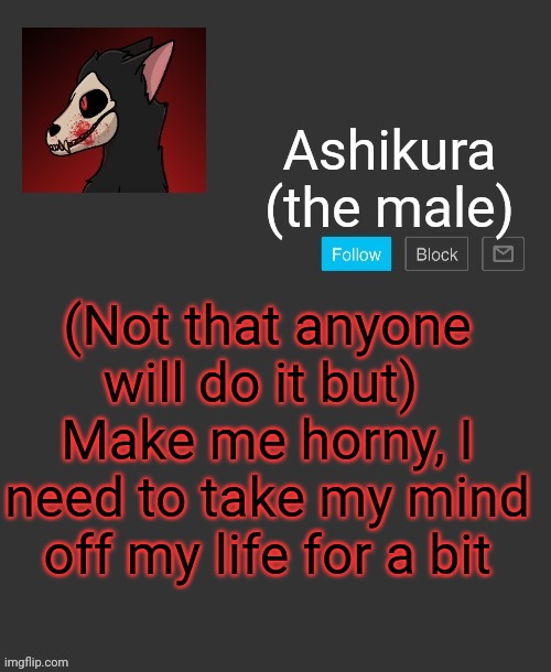 I just know it won't happen | (Not that anyone will do it but) 
Make me horny, I need to take my mind off my life for a bit | image tagged in ashikura's announcement template | made w/ Imgflip meme maker