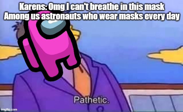 Astronauts are stronger then karens | Karens: Omg I can't breathe in this mask
Among us astronauts who wear masks every day | image tagged in skinner pathetic,karen,among us | made w/ Imgflip meme maker