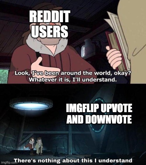 get it because reddit has the same method to | REDDIT USERS; IMGFLIP UPVOTE AND DOWNVOTE | image tagged in gravity falls understanding | made w/ Imgflip meme maker