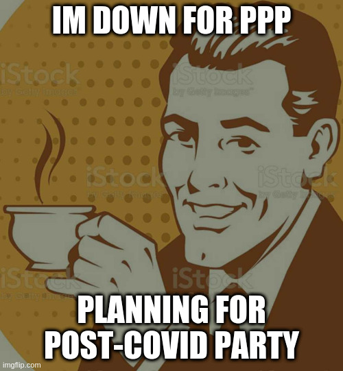 whos with me? | IM DOWN FOR PPP; PLANNING FOR POST-COVID PARTY | image tagged in mug approval | made w/ Imgflip meme maker