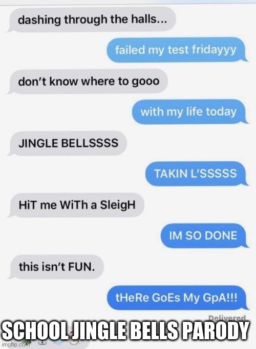 im depressed so i feel this way every day | SCHOOL JINGLE BELLS PARODY | image tagged in meme parody | made w/ Imgflip meme maker
