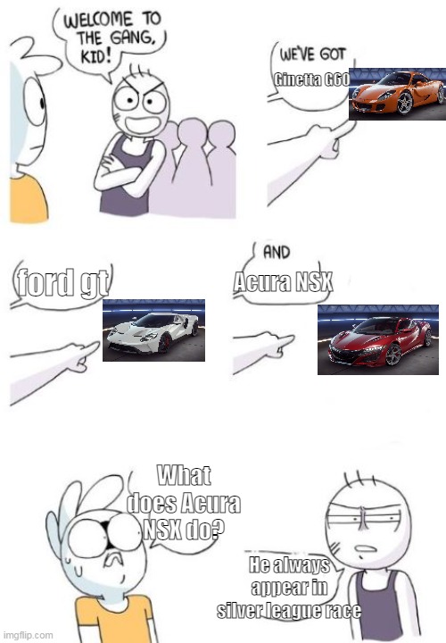 Car Race |  Ginetta G60; Acura NSX; ford gt; What does Acura NSX do? He always appear in silver league race | image tagged in welcome to the gang blank | made w/ Imgflip meme maker