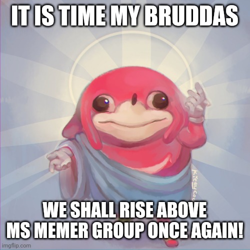 Do you know da wae | IT IS TIME MY BRUDDAS; WE SHALL RISE ABOVE MS MEMER GROUP ONCE AGAIN! | image tagged in do you know da wae | made w/ Imgflip meme maker