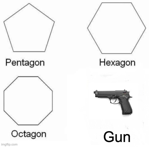 are you sure? | Gun | image tagged in memes,pentagon hexagon octagon | made w/ Imgflip meme maker