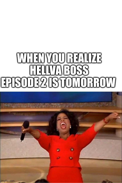 I’m soo excited | WHEN YOU REALIZE HELLVA BOSS EPISODE 2 IS TOMORROW | image tagged in blank white template,memes,oprah you get a,hellva boss,excited | made w/ Imgflip meme maker