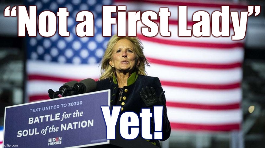 A conservative today tried to call me out for referring to Jill Biden as a "First Lady." lol. Can it get any more petty, guys? | “Not a First Lady”; Yet! | image tagged in jill biden american flag,biden,election 2020,2020 elections,joe biden,first lady | made w/ Imgflip meme maker