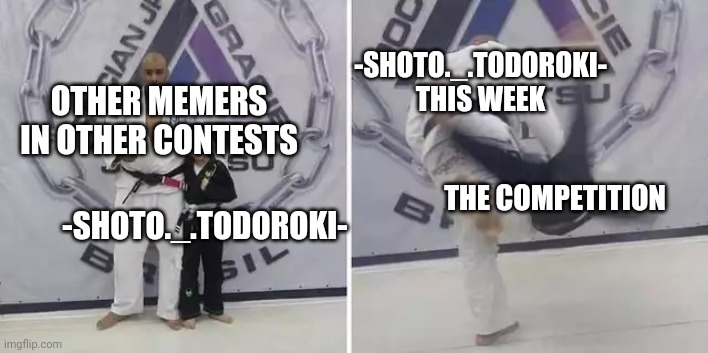 Always give it your all | -SHOTO._.TODOROKI- THIS WEEK; OTHER MEMERS IN OTHER CONTESTS; THE COMPETITION; -SHOTO._.TODOROKI- | image tagged in always give it your all | made w/ Imgflip meme maker