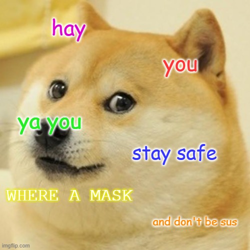 Doge Meme | hay; you; ya you; stay safe; WHERE A MASK; and don't be sus | image tagged in memes,doge | made w/ Imgflip meme maker