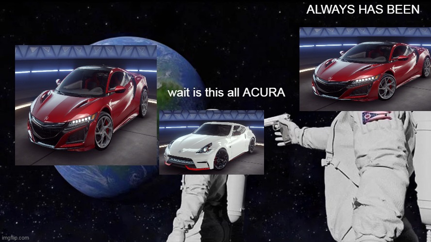 Annoying race | ALWAYS HAS BEEN; wait is this all ACURA | image tagged in memes,always has been | made w/ Imgflip meme maker