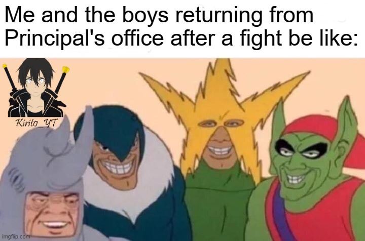 Me And The Boys Meme | Me and the boys returning from Principal's office after a fight be like: | image tagged in memes,me and the boys | made w/ Imgflip meme maker