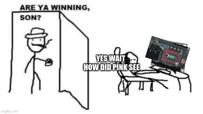 Are ya winning, son? | YES WAIT  HOW DID PINK SEE | image tagged in are ya winning son | made w/ Imgflip meme maker