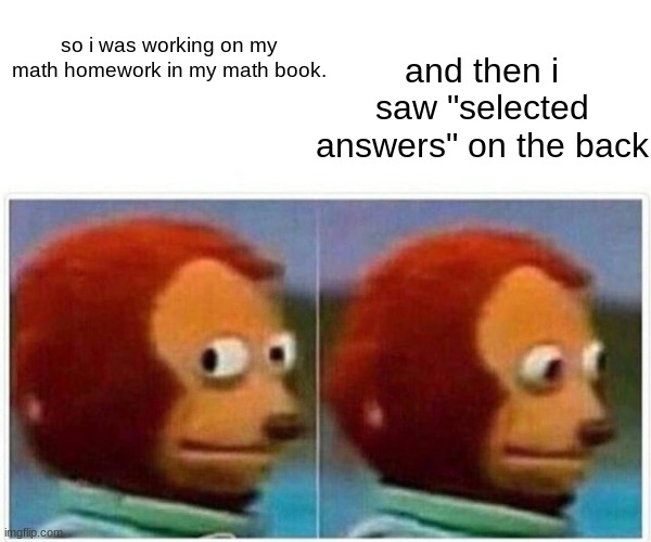 i didnt get it either way | and then i saw "selected answers" on the back; so i was working on my math homework in my math book. | image tagged in memes,monkey puppet | made w/ Imgflip meme maker