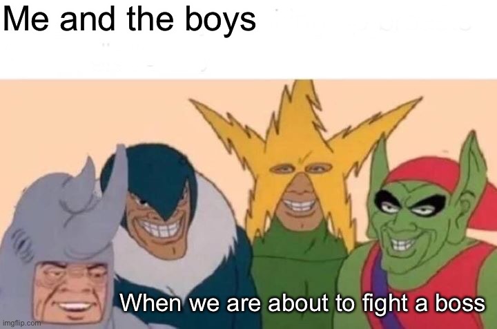 Me And The Boys Meme | Me and the boys; When we are about to fight a boss | image tagged in memes,me and the boys | made w/ Imgflip meme maker