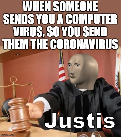 Nobody likes viruses |  WHEN SOMEONE SENDS YOU A COMPUTER VIRUS, SO YOU SEND THEM THE CORONAVIRUS | image tagged in meme man justis,memes,justice,coronavirus,computer virus,Memes_Of_The_Dank | made w/ Imgflip meme maker