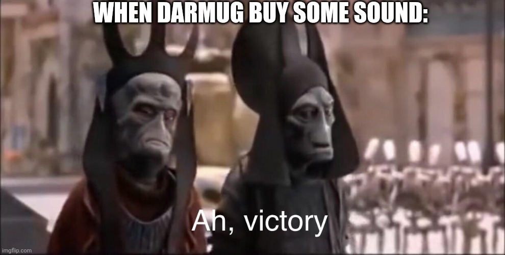 Ah Victory | WHEN DARMUG BUY SOME SOUND: | image tagged in ah victory | made w/ Imgflip meme maker