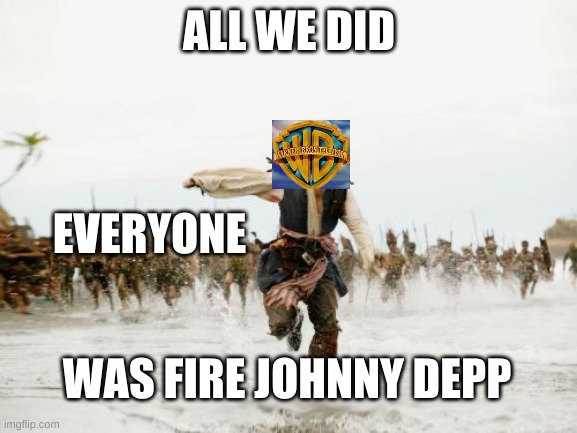 justice for johnny depp | ALL WE DID; EVERYONE; WAS FIRE JOHNNY DEPP | image tagged in justice,four,johnny depp,fire,amber heard | made w/ Imgflip meme maker