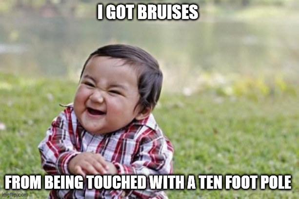 Evil Toddler | I GOT BRUISES; FROM BEING TOUCHED WITH A TEN FOOT POLE | image tagged in memes,evil toddler | made w/ Imgflip meme maker