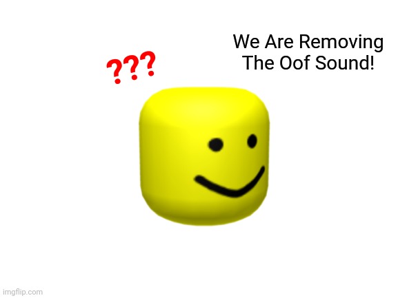 It's True | ??? We Are Removing The Oof Sound! | image tagged in blank white template | made w/ Imgflip meme maker