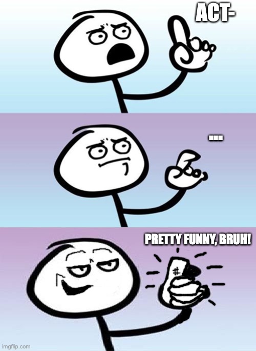 actually...that was pretty funny. | ACT- PRETTY FUNNY, BRUH! ... | image tagged in can't argue with that / technically not wrong,can't argue with that,funny meme,nice,thumbs up,cool | made w/ Imgflip meme maker