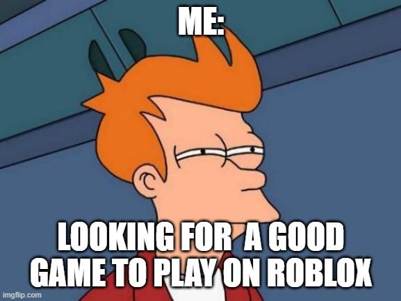 Futurama Fry Meme | ME:; LOOKING FOR  A GOOD GAME TO PLAY ON ROBLOX | image tagged in memes,futurama fry | made w/ Imgflip meme maker