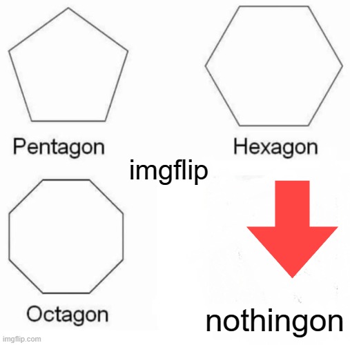 Pentagon Hexagon Octagon Meme | imgflip; nothingon | image tagged in memes,pentagon hexagon octagon | made w/ Imgflip meme maker