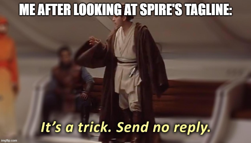it's a trick, send no reply | ME AFTER LOOKING AT SPIRE'S TAGLINE: | image tagged in it's a trick send no reply | made w/ Imgflip meme maker