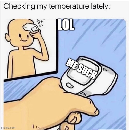 Checking my temperature | LOL; ME SUCK | image tagged in checking my temperature | made w/ Imgflip meme maker