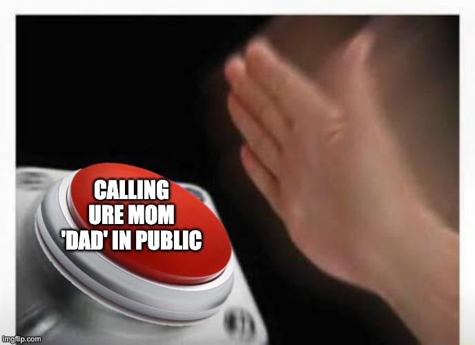 Red Button Hand | CALLING URE MOM 'DAD' IN PUBLIC | image tagged in red button hand | made w/ Imgflip meme maker