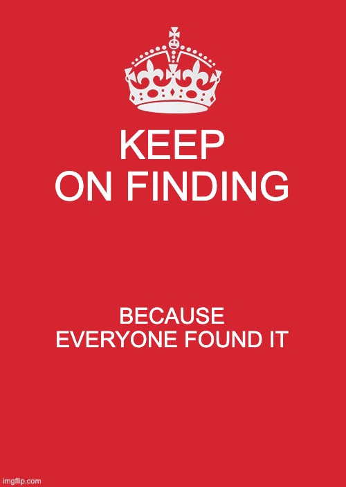 Keep Calm And Carry On Red Meme | KEEP ON FINDING BECAUSE EVERYONE FOUND IT | image tagged in memes,keep calm and carry on red | made w/ Imgflip meme maker