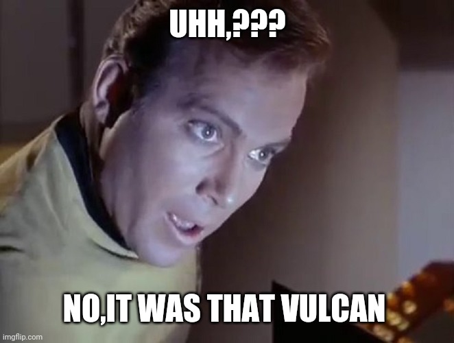 Captain Kirk Surprised | UHH,??? NO,IT WAS THAT VULCAN | image tagged in captain kirk surprised | made w/ Imgflip meme maker