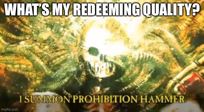 I summon prohibition hammer | WHAT’S MY REDEEMING QUALITY? | image tagged in i summon prohibition hammer | made w/ Imgflip meme maker