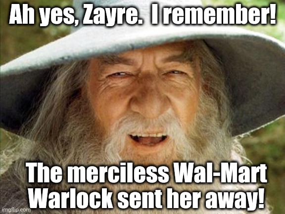 Who remembers Zayre? | Ah yes, Zayre.  I remember! The merciless Wal-Mart Warlock sent her away! | image tagged in gandalf | made w/ Imgflip meme maker