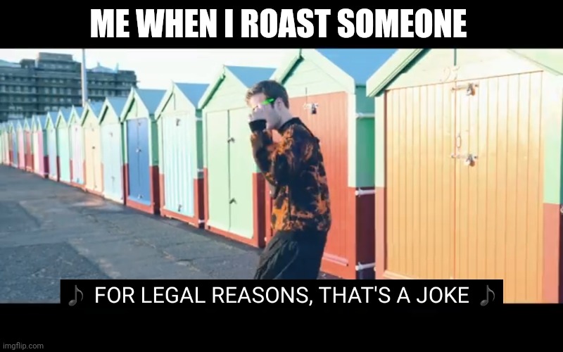 Joke | ME WHEN I ROAST SOMEONE | image tagged in joke | made w/ Imgflip meme maker