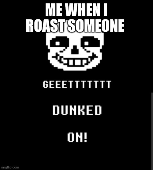 Get dunked | ME WHEN I ROAST SOMEONE | image tagged in get dunked | made w/ Imgflip meme maker