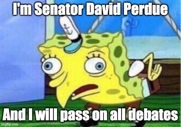 Mocking Spongebob | I'm Senator David Perdue; And I will pass on all debates | image tagged in memes,mocking spongebob | made w/ Imgflip meme maker