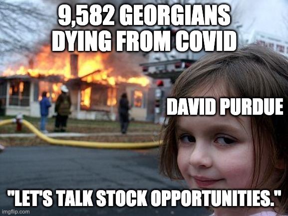 Disaster Girl Meme | 9,582 GEORGIANS DYING FROM COVID; DAVID PURDUE; "LET'S TALK STOCK OPPORTUNITIES." | image tagged in memes,disaster girl | made w/ Imgflip meme maker