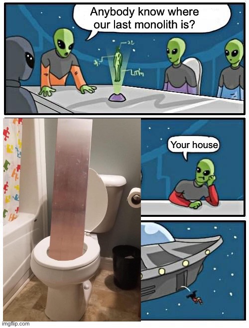 They’re pooping up everywhere! | image tagged in alien meeting suggestion,monolith,memes,funny | made w/ Imgflip meme maker