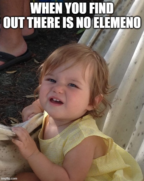 The 'are you sure' baby | WHEN YOU FIND OUT THERE IS NO ELEMENO | image tagged in memes,baby,are you sure,confused | made w/ Imgflip meme maker