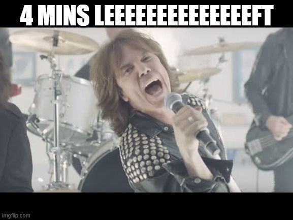 The Final Countdown | 4 MINS LEEEEEEEEEEEEEEFT | image tagged in the final countdown | made w/ Imgflip meme maker