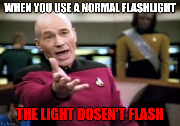 flashlights | WHEN YOU USE A NORMAL FLASHLIGHT; THE LIGHT DOSEN'T FLASH | image tagged in memes,picard wtf | made w/ Imgflip meme maker
