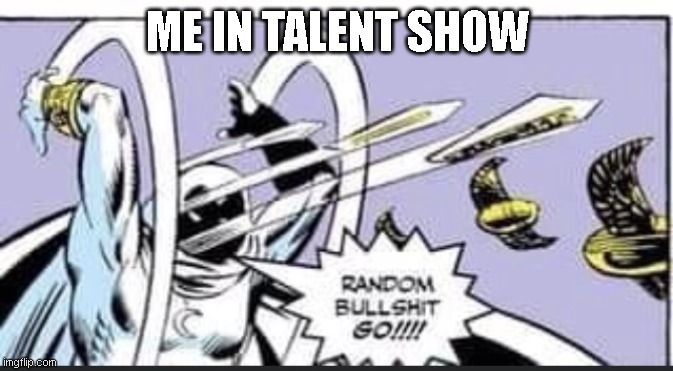 Random Bullshit Go | ME IN TALENT SHOW | image tagged in random bullshit go | made w/ Imgflip meme maker