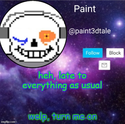 welp- | heh, late to everything as usual; welp, turn me on | image tagged in paint announces | made w/ Imgflip meme maker