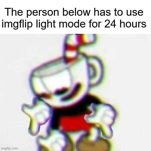 Hehe | The person below has to use imgflip light mode for 24 hours | image tagged in memes | made w/ Imgflip meme maker