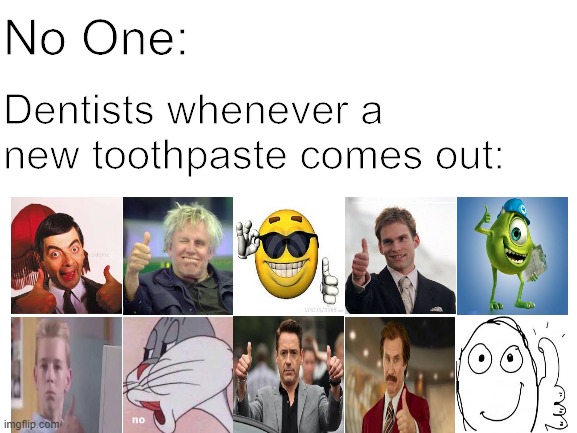 9 out of 10 dentists recommend meme V4 |  No One:; Dentists whenever a new toothpaste comes out: | image tagged in blank white template,dentist,toothpaste,dankmemes,memes,humor | made w/ Imgflip meme maker